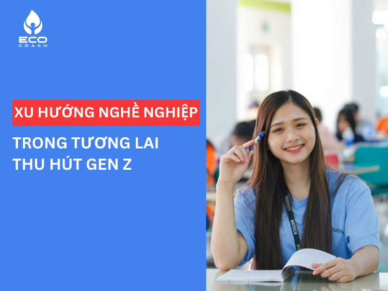 XU HƯỚNG NGHỀ NGHIỆP TRONG TƯƠNG LAI THU HÚT GEN Z